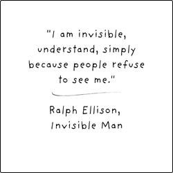 "I am invisible, understand, simply because people refuse to see me." - The Invisible Man